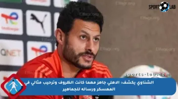 الشناوي يكشف: الأهلي جاهز مهما كانت الظروف وترحيب مثالي في المعسكر ورسالة للجماهير